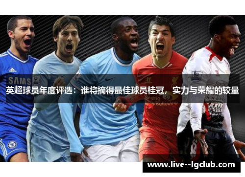 英超球员年度评选：谁将摘得最佳球员桂冠，实力与荣耀的较量