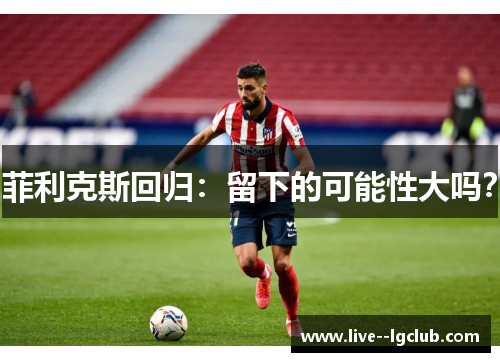 菲利克斯回归：留下的可能性大吗？