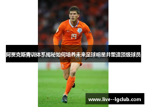 阿贾克斯青训体系揭秘如何培养未来足球明星并塑造顶级球员