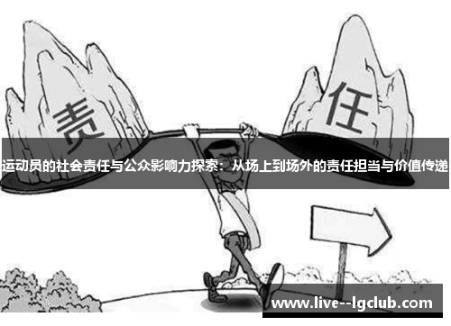 运动员的社会责任与公众影响力探索:从场上到场外的责任担当与价值传递 运动员的社会责任与公众影响力探索:从场上到场外的责任担当与价值传递