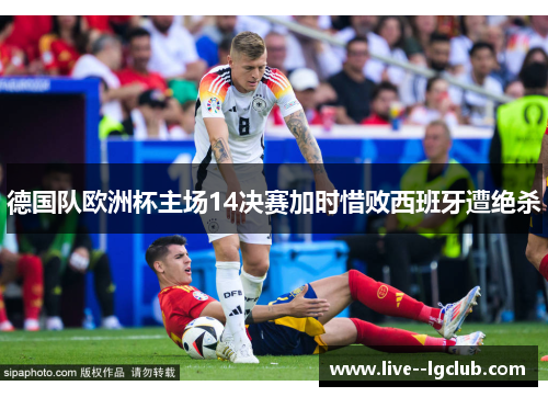 德国队欧洲杯主场14决赛加时惜败西班牙遭绝杀 德国队欧洲杯主场14决赛加时惜败西班牙遭绝杀