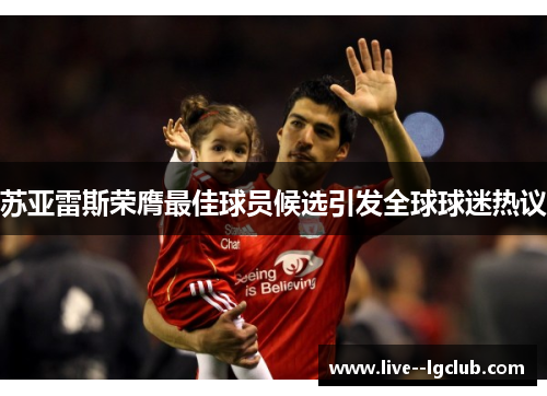 苏亚雷斯荣膺最佳球员候选引发全球球迷热议